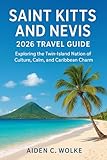 SAINT KITTS AND NEVIS 2026 TRAVEL GUIDE: Exploring the Twin-Island Nation of Culture, Calm, and Caribbean Charm