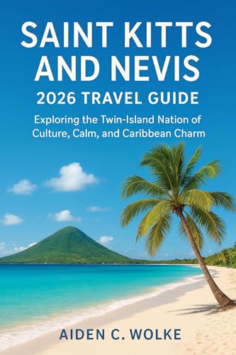 SAINT KITTS AND NEVIS 2026 TRAVEL GUIDE: Exploring the Twin-Island Nation of Culture, Calm, and Caribbean Charm