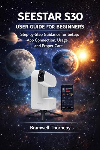 BEGINNER’S GUIDE TO SEESTAR S30: Step-by-Step Guidance for Setup, App Connection, Usage, and Proper Care
