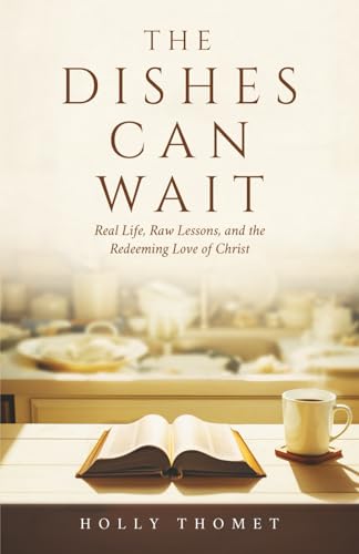 The Dishes Can Wait: Real Life, Raw Lessons, and the