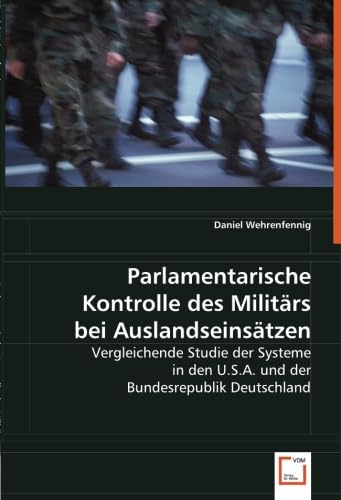 Parlamentarische Kontrolle des Militärs bei Auslandseinsätzen: Vergleichende Studie der Systeme in den U.S.A. und der Bundesrepublik Deutschland