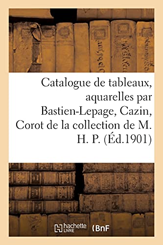 Catalogue de tableaux modernes et aquarelles par Bastien-Lepage, Cazin, Corot: de la collection de M. H. P. (French Edition)
