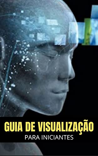 Guia de Visualização Para Iniciantes: Aprenda a Visualizar Seu Sucesso no Dia a Dia