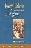 Ismayl Urbain (1812-1884) : L\'autre conquete de l\'Algérie