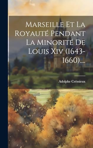 Marseille Et La Royauté Pendant La Minorité De Louis Xiv (1643-1660).... (French Edition)