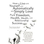 Cover of How to Live with Yourself and Automatically and Simply Love Yourself to Pure Freedom, Health, Wealth, and Relationship Success