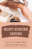 Body Scrubs Issues: How To Cope With Body Scrubs Issues