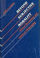 Beyond Subjective Morality: Ethical Reasoning and Political Philosophy 0300030487 Book Cover