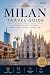 Milan Travel Guide: Practical Guide for First-Time Visitors (European City Walks - travel guide)