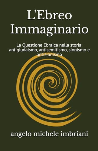 L'Ebreo Immaginario: La Questione Ebraica nella storia: antigiudaismo, antisemitismo, sionismo e antisionismo