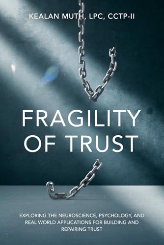 Fragility Of Trust: Exploring The Neuroscience, Psychology, and Real World Applications For Building And Repairing Trust