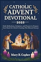 CATHOLIC ADVENT DEVOTIONAL 2025: Daily Reflections, Scripture, and Prayers to Prepare Your Heart for Christ's Coming This Blessed Season B0G3HVNZPC Book Cover