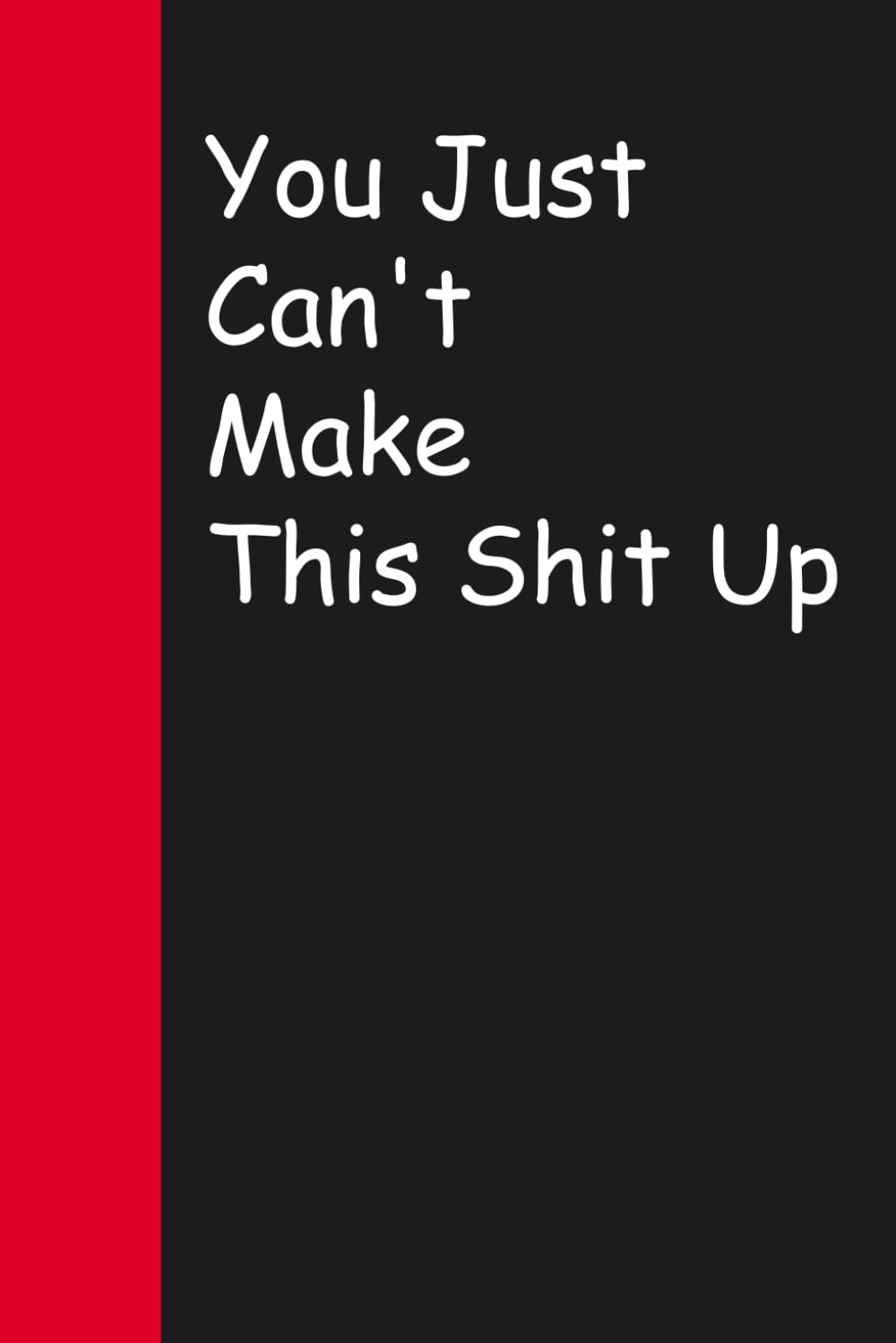 You Just Can't Make This Shit Up: Blank Lined Sarcastic Notebook Journal for Christmas, Halloween, Birthday, Gag Gift, Friends ( 100 pages )
