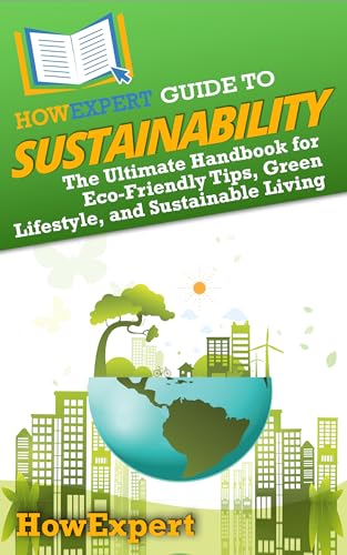 HowExpert Guide to Sustainability: The Ultimate Handbook for Eco-Friendly Tips, Green Lifestyle, and Sustainable Living (English Edition)