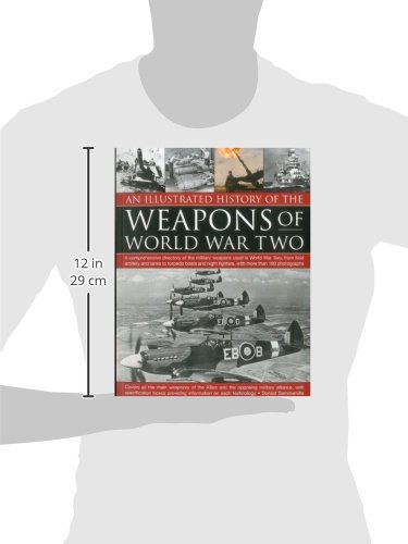 An Illustrated History of the Weapons of WWII: A comprehensive directory of the military weapons used in World War Two, from field artillery and tanks ... fighters, with more than 180 photographs