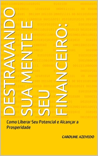 Destravando Sua Mente e Seu Financeiro: : Como Liberar Seu Potencial e Alcançar a Prosperidade