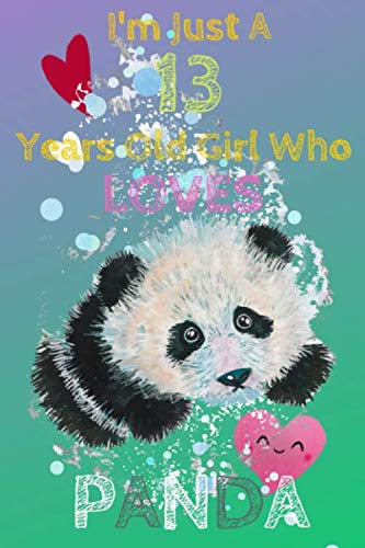 I'm Just A 13 Year Old Girl Who Loves Panda: Birthday gift for a 13 years old girls / Notebook For Girls Loves Panda/ Birthday Journal Gift For ... Panda Gifts For Girls/ panda kids gift