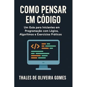 Capa do livro Como Pensar em Código: Um Guia para Iniciantes em Programação com Lógica, Algoritmos e Exercícios Práticos (Portuguese Edition)