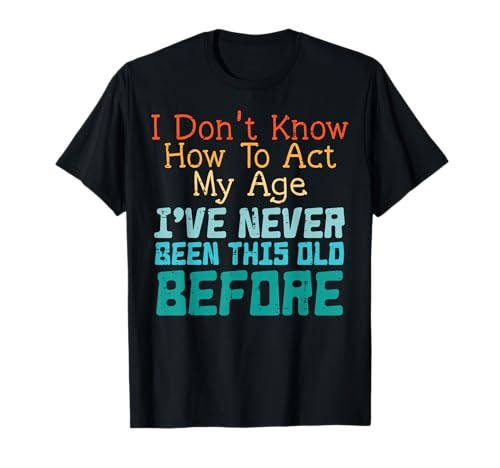 Dont Know How To Act My Age Funny Old Birthday Men Women T-Shirt