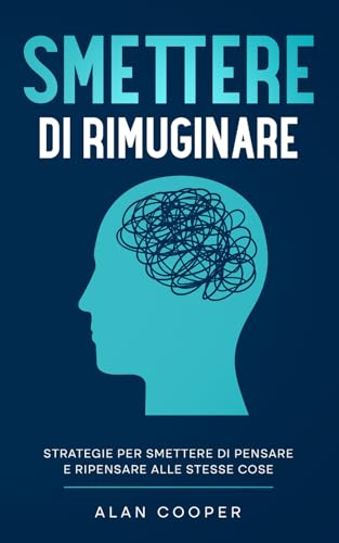Smettere di Rimuginare: Strategie per Smettere di Pensare e Ripensare alle Stesse Cose