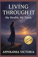 LIVING THROUGH IT: MY HEALTH MY TRUTH B0F66M8L9B Book Cover