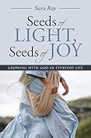 Seeds of Light, Seeds of Joy: Growing with God in Everyday Life 1512718521 Book Cover