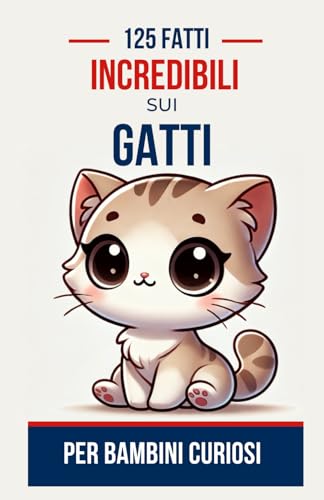 125 Fatti Incredibili sui Gatti per Bambini Curiosi: Esplora i segreti felini e scopri aneddoti affascinanti sui nostri amici a quattro zampe | Un ... ragazzi e ragazze dai 6 ai 14 anni