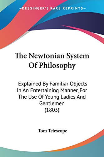 The Newtonian System Of Philosophy: Explained By Familiar Objects In An Entertaining Manner, For The Use Of Young Ladies And Gentlemen (1803)