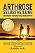 Arthrose Selbstheilung: Arthrose ganzheitlich bekÃ¤mpfen (German Edition)