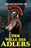 Der Wille des Adlers: Historischer Römer-Abenteuerroman – Epische Schlachten, Intrigen und Heldentum im antiken Rom (DIE ADLER SAGA - SÖHNE ROMS 5)