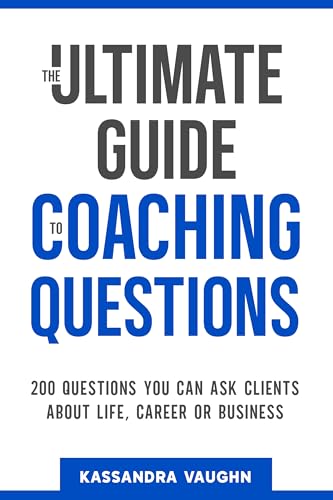 The Ultimate Guide to Coaching Questions: 200 Questions You Can Ask Clients About Life, Career or Business