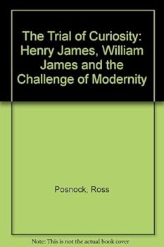 The Trial of Curiosity: Henry James, William James, and the Challenge of Modernity