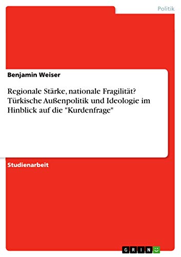 Regionale Stärke, nationale Fragilität? Türkische Außenpolitik und Ideologie im Hinblick auf die "Kurdenfrage" (German Edition)