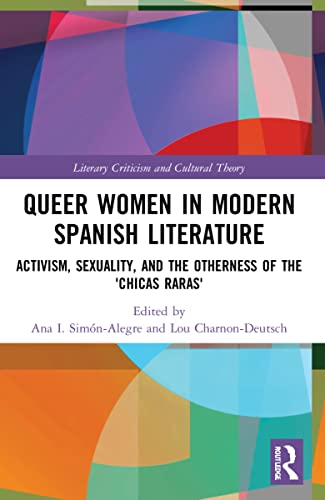 Queer Women in Modern Spanish Literature: Activism, Sexuality, and the Otherness of the 'Chicas Raras' (Literary Criticism and Cultural Theory)