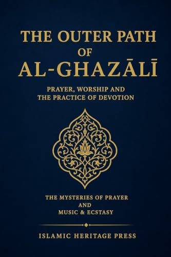 The Outer Path of al-Ghazali: The Secrets of Prayer and the Book of Music and Ecstasy (Islamic Heritage Press)