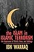 The Islam in Islamic Terrorism: The Importance of Beliefs, Ideas, and Ideology