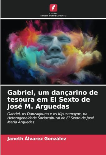 Gabriel, um dançarino de tesoura em El Sexto de José M. Arguedas: Gabriel, os Danzaqkuna e os Kipucamayoc, na Heterogeneidade Sociocultural de El Sexto de José María Arguedas (Portuguese Edition)