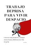Trabajo de prisa para vivir despacio: Cómo ser más productivo, trabajar menos horas y disfrutar una vida sin prisa (Spanish Edition)