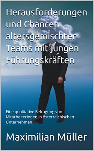 Herausforderungen und Chancen altersgemischter Teams mit jungen Führungskräften : Eine qualitative Befragung von MitarbeiterInnen in österreichischen Unternehmen (German Edition)