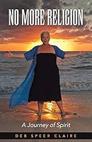 No More Religion: A Journey of Spirit 1504347846 Book Cover