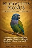 PERROQUETS PIONUS COMME ANIMAUX DE COMPAGNIE: Un manuel essentiel étape par étape pour les soins, l'alimentation, l'élevage, l'installation de l'aquarium et le guide du débutant