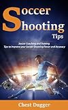 Soccer Shooting Tips: Soccer Coaching and Training Tips to Improve Your Soccer Shooting Power and Accuracy (Soccer Drills Book 5) (English Edition)