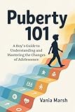 Puberty 101: A Boy’s Guide to Understanding and Mastering the Changes of Adolescence