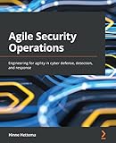 Agile Security Operations: Engineering for agility in cyber defense, detection, and response