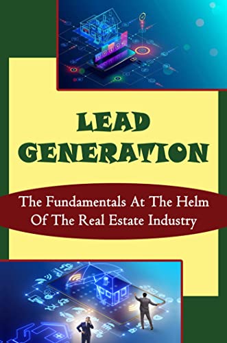 Lead Generation: The Fundamentals At The Helm Of The Real Estate Industry.