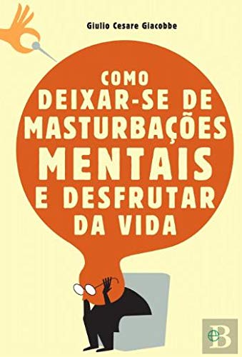 Como Deixar-se de Masturbações Mentais e Desfrutar da Vida