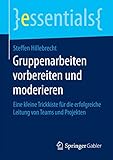 Gruppenarbeiten vorbereiten und moderieren: Eine kleine Trickkiste für die erfolgreiche Leitung von Teams und Projekten (essentials)