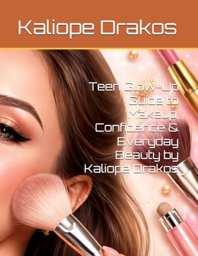 Teen Glow-Up Guide to Makeup, Confidence & Everyday Beauty by Kaliope Drakos