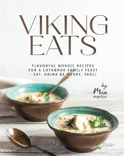 Viking Eats: Flavorful Nordic Recipes For A Lothbrok Family Feast – Eat, Drink Be Merry, Skol!
