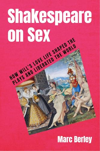 Shakespeare on Sex: How Will's Love Life Shaped the Plays and Liberated the World